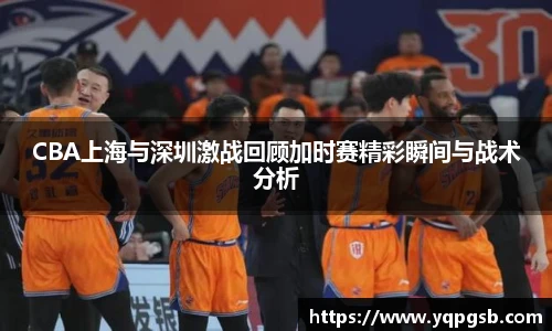 CBA上海与深圳激战回顾加时赛精彩瞬间与战术分析