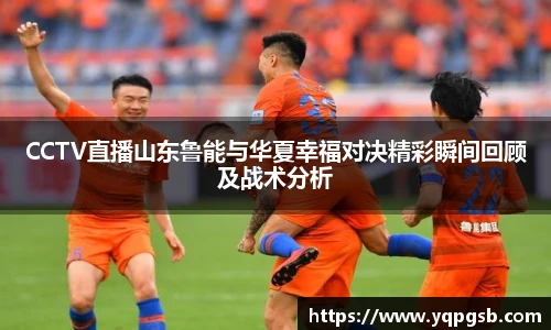CCTV直播山东鲁能与华夏幸福对决精彩瞬间回顾及战术分析